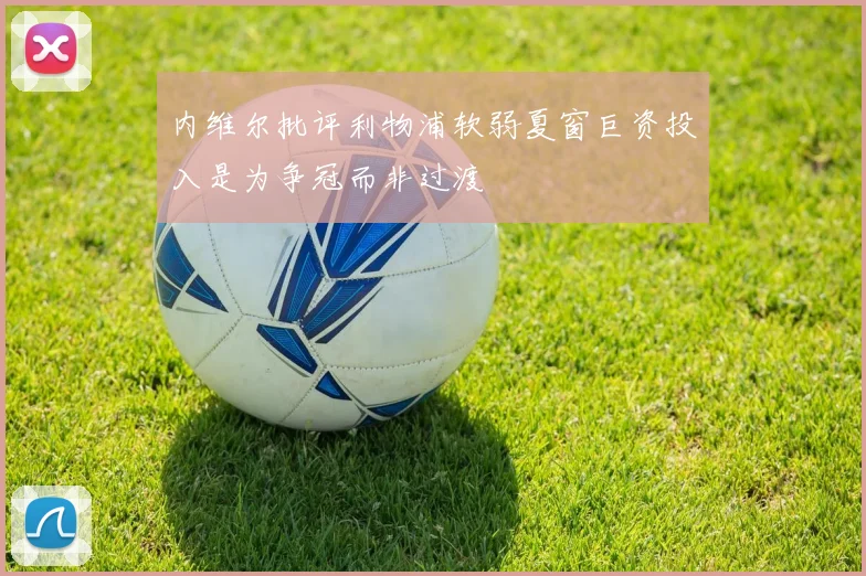 内维尔批评利物浦软弱夏窗巨资投入是为争冠而非过渡