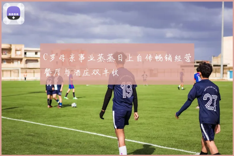C罗母亲事业蒸蒸日上自传畅销经营餐厅与酒庄双丰收