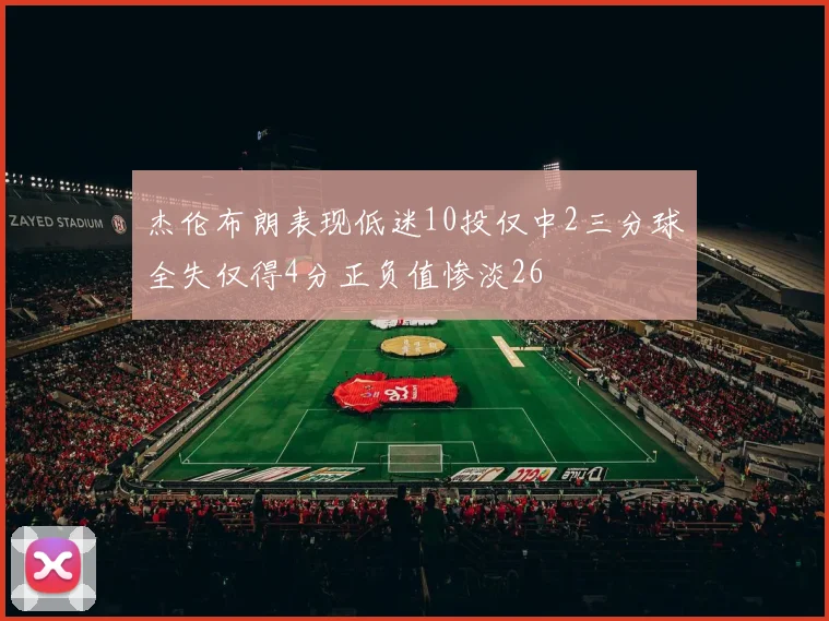 杰伦布朗表现低迷10投仅中2三分球全失仅得4分正负值惨淡26