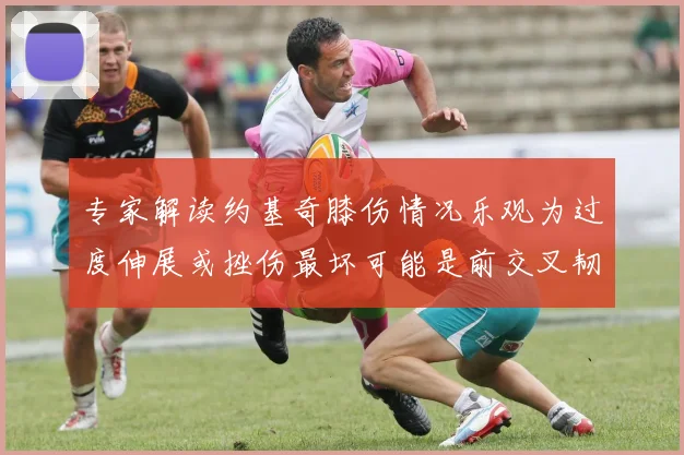 专家解读约基奇膝伤情况乐观为过度伸展或挫伤最坏可能是前交叉韧带撕裂
