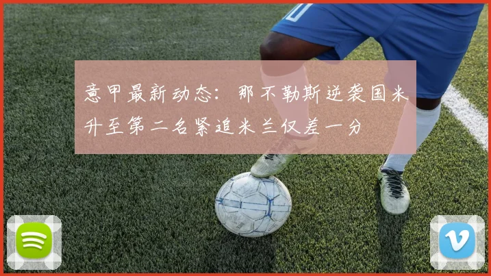 意甲最新动态：那不勒斯逆袭国米升至第二名紧追米兰仅差一分