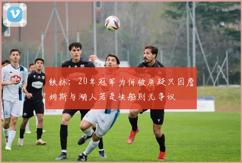 铁林：20年冠军为何被质疑只因詹姆斯与湖人若是快船则无争议