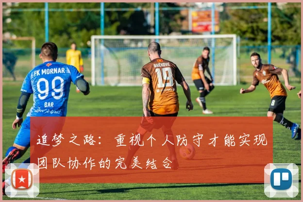 追梦之路：重视个人防守才能实现团队协作的完美结合
