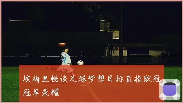 埃梅里畅谈足球梦想目标直指欧冠冠军荣耀
