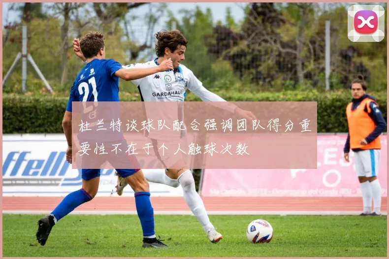 杜兰特谈球队配合强调团队得分重要性不在于个人触球次数