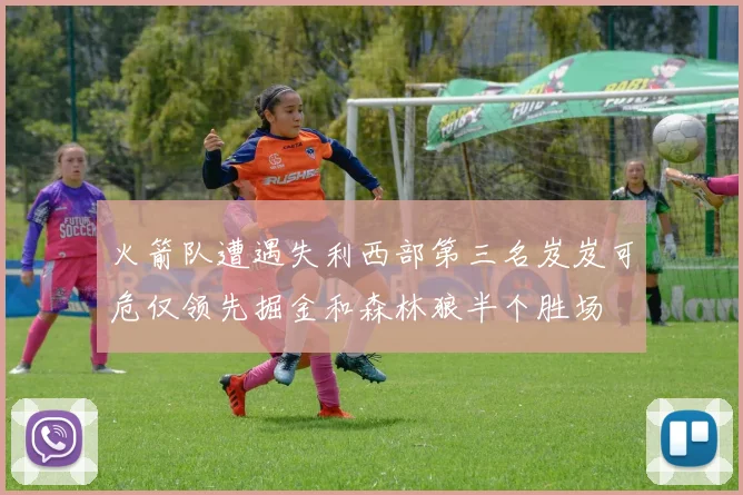 火箭队遭遇失利西部第三名岌岌可危仅领先掘金和森林狼半个胜场
