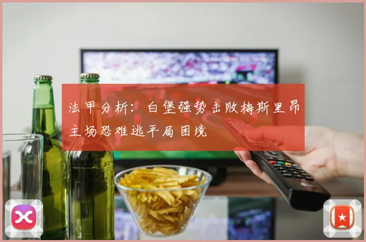 法甲分析：白堡强势击败梅斯里昂主场恐难逃平局困境