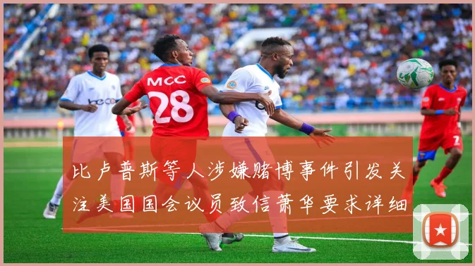 比卢普斯等人涉嫌赌博事件引发关注美国国会议员致信萧华要求详细情况说明