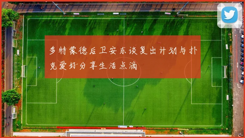 多特蒙德后卫安东谈复出计划与扑克爱好分享生活点滴