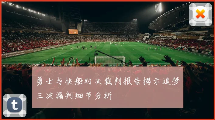 勇士与快船对决裁判报告揭示追梦三次漏判细节分析
