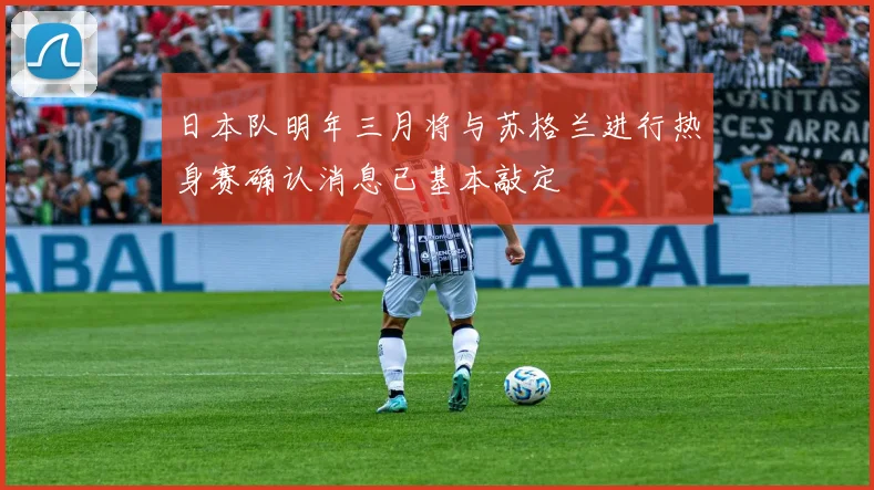 日本队明年三月将与苏格兰进行热身赛确认消息已基本敲定