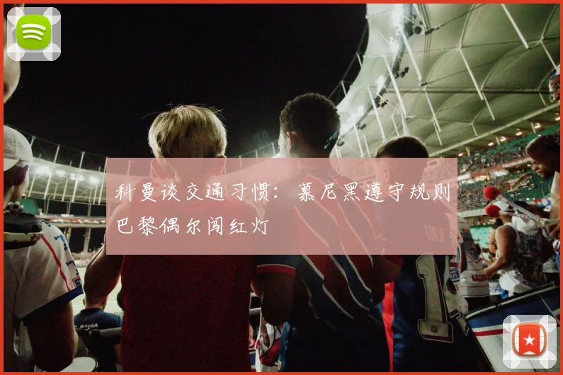 科曼谈交通习惯：慕尼黑遵守规则巴黎偶尔闯红灯