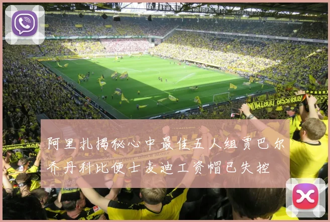 阿里扎揭秘心中最佳五人组贾巴尔乔丹科比便士麦迪工资帽已失控