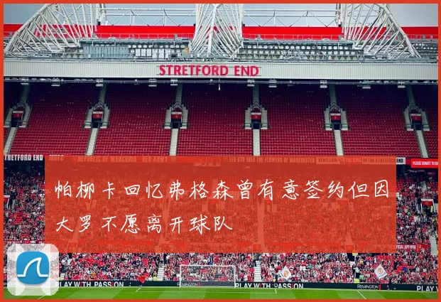 帕柳卡回忆弗格森曾有意签约但因大罗不愿离开球队