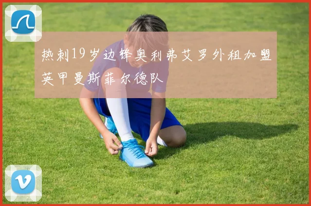 热刺19岁边锋奥利弗艾罗外租加盟英甲曼斯菲尔德队