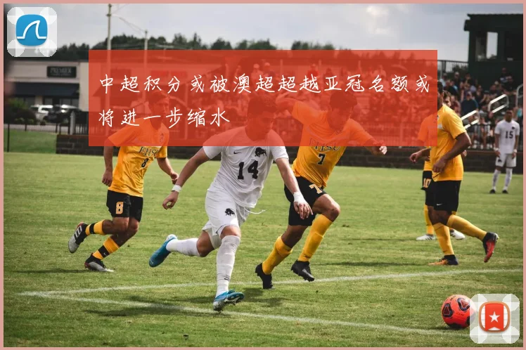 中超积分或被澳超超越亚冠名额或将进一步缩水